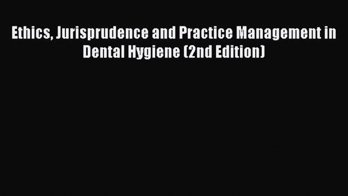 Read Ethics Jurisprudence and Practice Management in Dental Hygiene (2nd Edition) Ebook Free