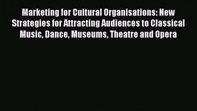 Read Marketing for Cultural Organisations: New Strategies for Attracting Audiences to Classical