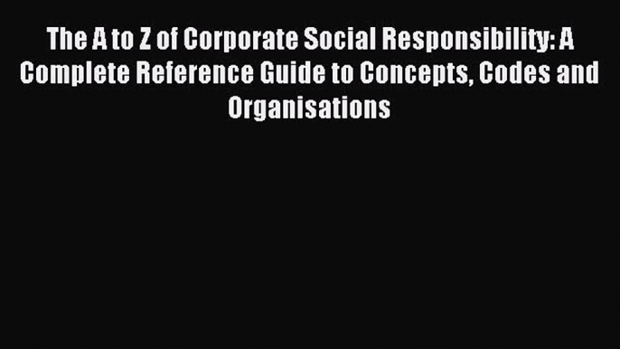 Read The A to Z of Corporate Social Responsibility: A Complete Reference Guide to Concepts