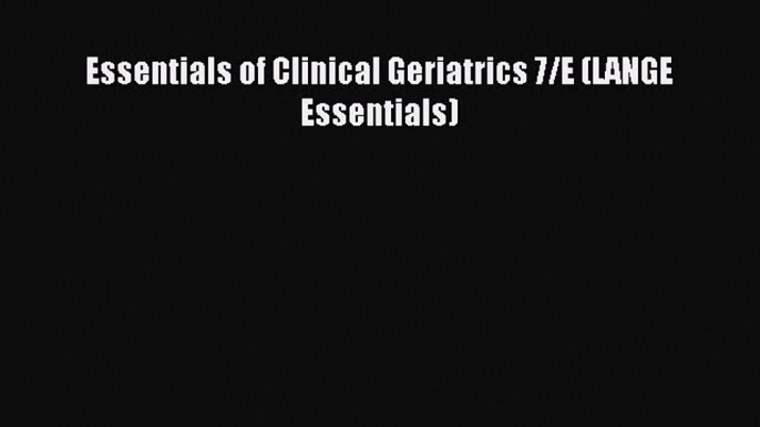 Read Essentials of Clinical Geriatrics 7/E (LANGE Essentials) Ebook Free