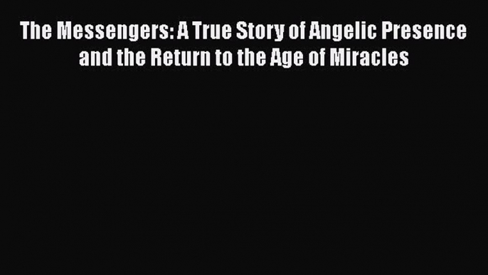 Read The Messengers: A True Story of Angelic Presence and the Return to the Age of Miracles