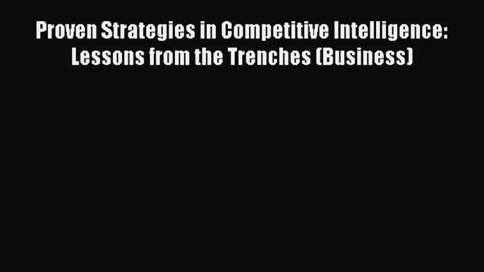 Read Proven Strategies in Competitive Intelligence: Lessons from the Trenches (Business) Ebook