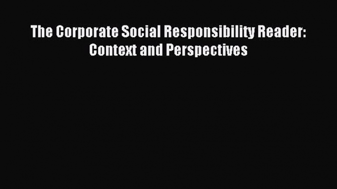 Read The Corporate Social Responsibility Reader: Context and Perspectives Ebook Free