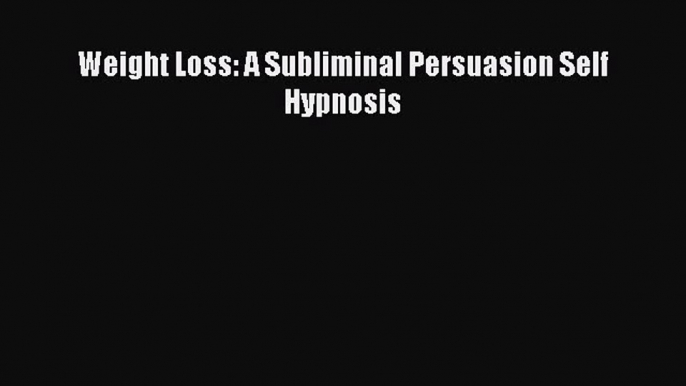 Read Weight Loss: A Subliminal Persuasion Self Hypnosis PDF Free