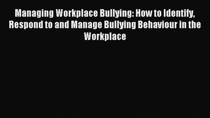 Read Managing Workplace Bullying: How to Identify Respond to and Manage Bullying Behaviour