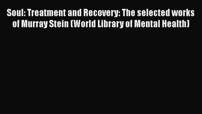 PDF Soul: Treatment and Recovery: The selected works of Murray Stein (World Library of Mental