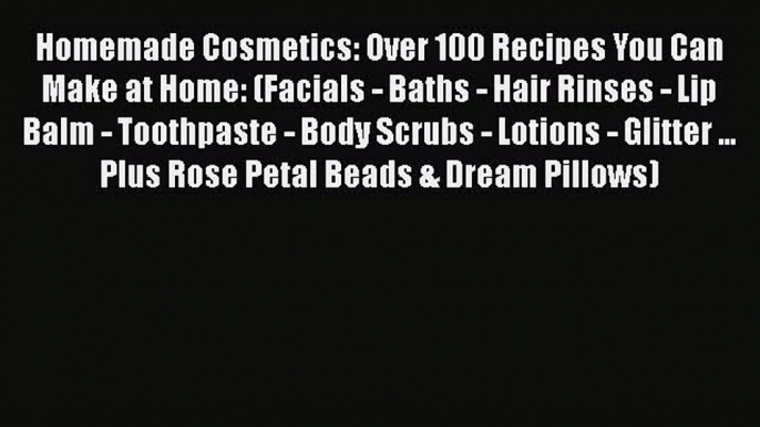 Homemade Cosmetics: Over 100 Recipes You Can Make at Home: (Facials - Baths - Hair Rinses -PDF