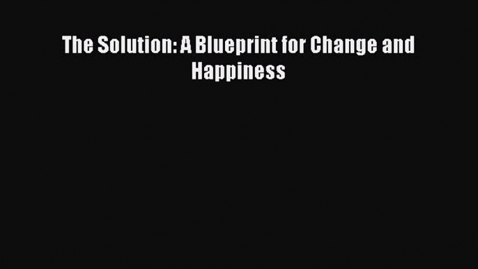 PDF The Solution: A Blueprint for Change and Happiness  EBook