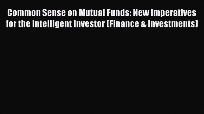 Download Common Sense on Mutual Funds: New Imperatives for the Intelligent Investor (Finance