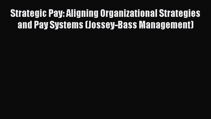 Read Strategic Pay: Aligning Organizational Strategies and Pay Systems (Jossey-Bass Management)