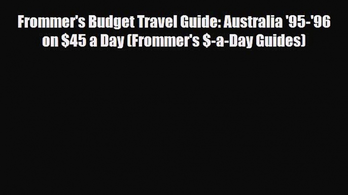 PDF Frommer's Budget Travel Guide: Australia '95-'96 on $45 a Day (Frommer's $-a-Day Guides)