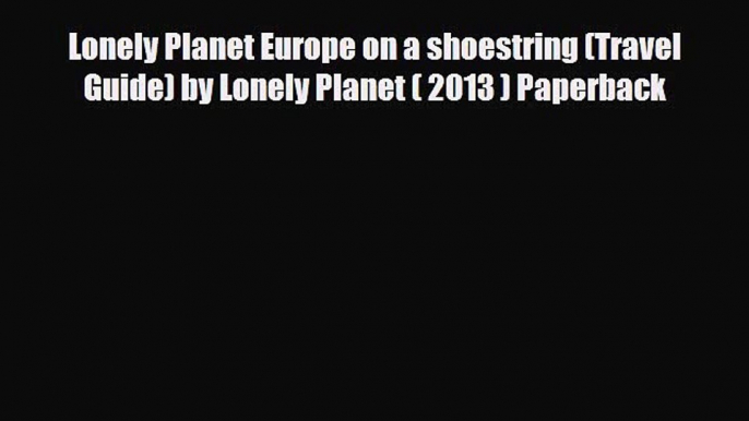 PDF Lonely Planet Europe on a shoestring (Travel Guide) by Lonely Planet ( 2013 ) Paperback