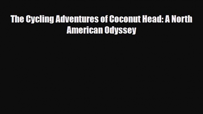 Download The Cycling Adventures of Coconut Head: A North American Odyssey PDF Book Free