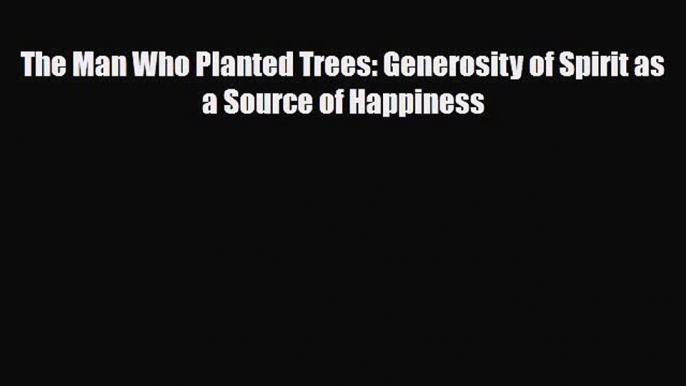 Download The Man Who Planted Trees: Generosity of Spirit as a Source of Happiness Free Books