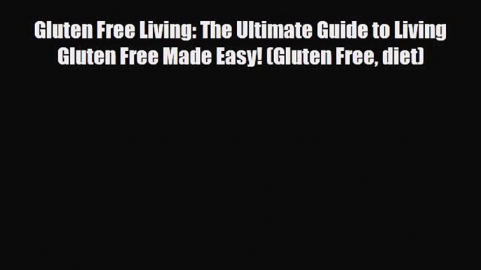 Read ‪Gluten Free Living: The Ultimate Guide to Living Gluten Free Made Easy! (Gluten Free