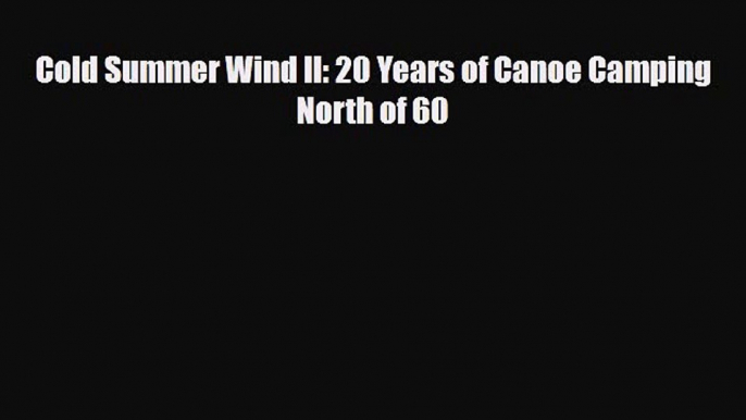 [PDF] Cold Summer Wind II: 20 Years of Canoe Camping North of 60 [Download] Full Ebook