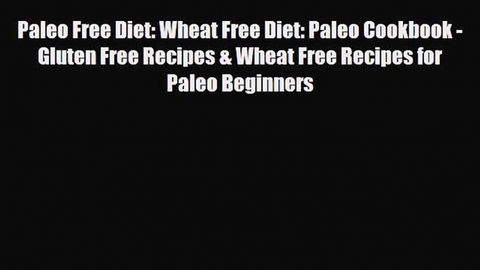 Read ‪Paleo Free Diet: Wheat Free Diet: Paleo Cookbook - Gluten Free Recipes & Wheat Free Recipes‬