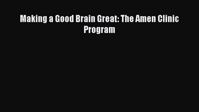 Download Making a Good Brain Great: The Amen Clinic Program PDF Free