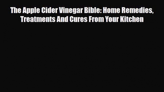 Download ‪The Apple Cider Vinegar Bible: Home Remedies Treatments And Cures From Your Kitchen‬