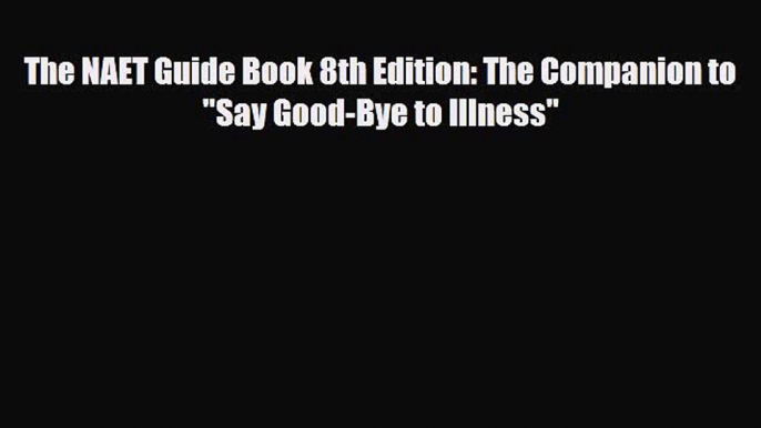 Download ‪The NAET Guide Book 8th Edition: The Companion to Say Good-Bye to Illness‬ Ebook