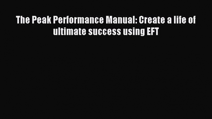 Read The Peak Performance Manual: Create a life of ultimate success using EFT Ebook Free