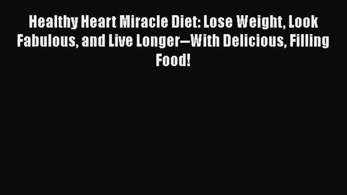 Read Healthy Heart Miracle Diet: Lose Weight Look Fabulous and Live Longer--With Delicious