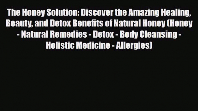 Read ‪The Honey Solution: Discover the Amazing Healing Beauty and Detox Benefits of Natural