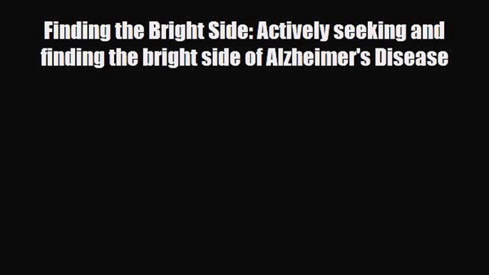 Read ‪Finding the Bright Side: Actively seeking and finding the bright side of Alzheimer's