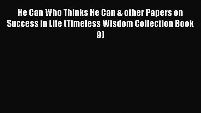 Read He Can Who Thinks He Can & other Papers on Success in Life (Timeless Wisdom Collection