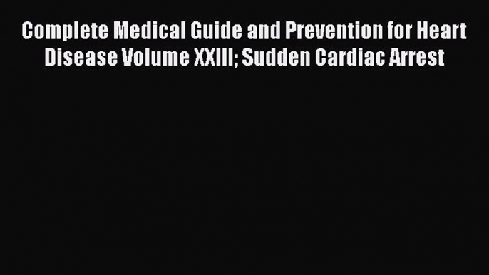 Read Complete Medical Guide and Prevention for Heart Disease Volume XXIII Sudden Cardiac Arrest