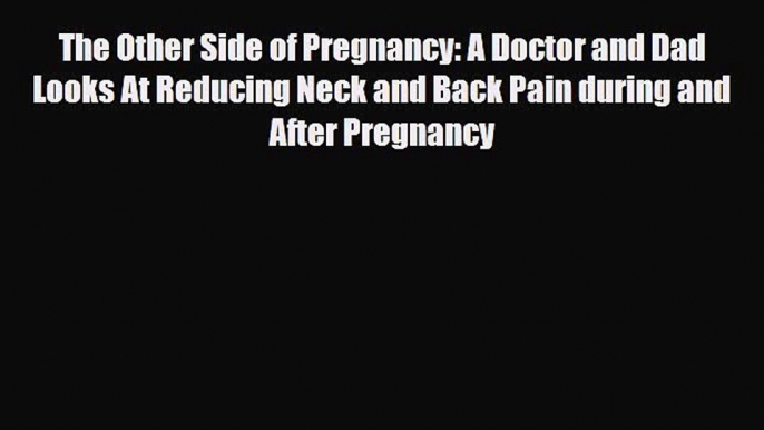 Read ‪The Other Side of Pregnancy: A Doctor and Dad Looks At Reducing Neck and Back Pain during