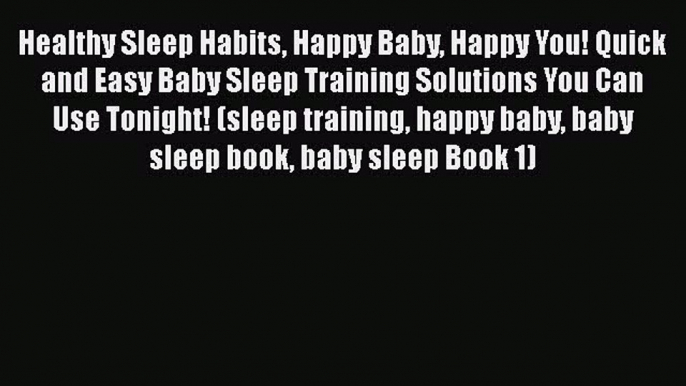 Read Healthy Sleep Habits Happy Baby Happy You! Quick and Easy Baby Sleep Training Solutions