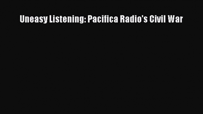 Read Uneasy Listening: Pacifica Radio's Civil War PDF Online