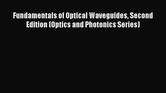 Read Fundamentals of Optical Waveguides Second Edition (Optics and Photonics Series) Ebook