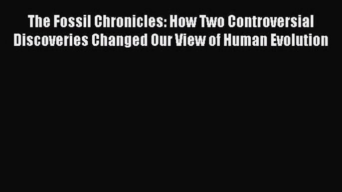 Read The Fossil Chronicles: How Two Controversial Discoveries Changed Our View of Human Evolution