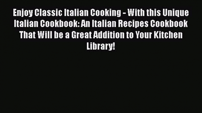 Read Enjoy Classic Italian Cooking - With this Unique Italian Cookbook: An Italian Recipes