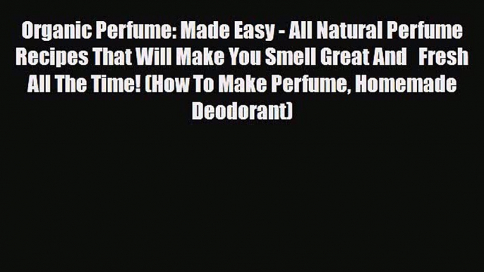 Download ‪Organic Perfume: Made Easy - All Natural Perfume Recipes That Will Make You Smell