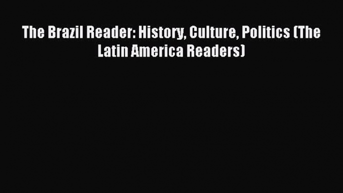 Download The Brazil Reader: History Culture Politics (The Latin America Readers) Ebook Online