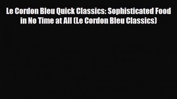 [PDF] Le Cordon Bleu Quick Classics: Sophisticated Food in No Time at All (Le Cordon Bleu Classics)