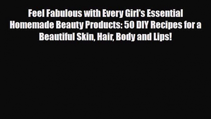 Read ‪Feel Fabulous with Every Girl's Essential Homemade Beauty Products: 50 DIY Recipes for