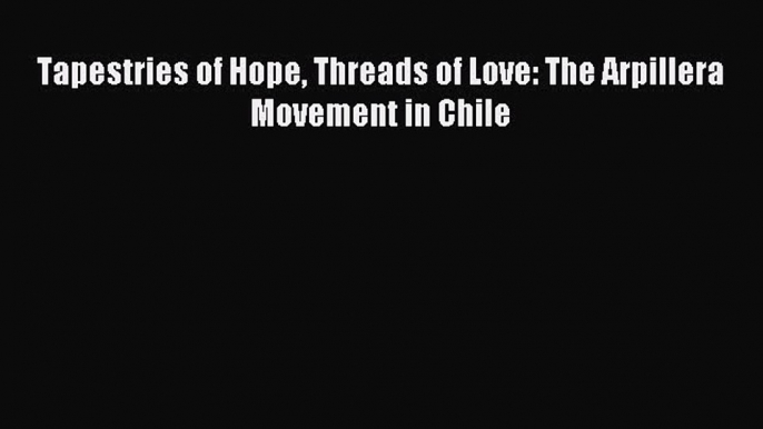 Read Tapestries of Hope Threads of Love: The Arpillera Movement in Chile PDF Free