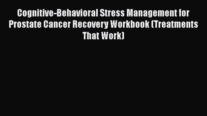 Read Cognitive-Behavioral Stress Management for Prostate Cancer Recovery Workbook (Treatments