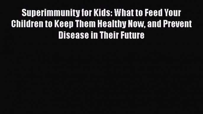 PDF Superimmunity for Kids: What to Feed Your Children to Keep Them Healthy Now and Prevent