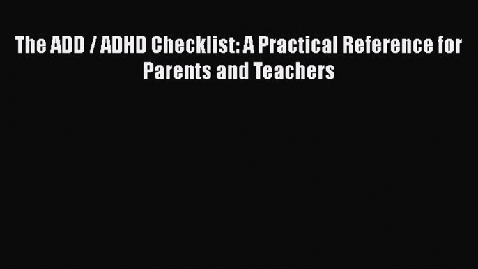 PDF The ADD / ADHD Checklist: A Practical Reference for Parents and Teachers Free Books