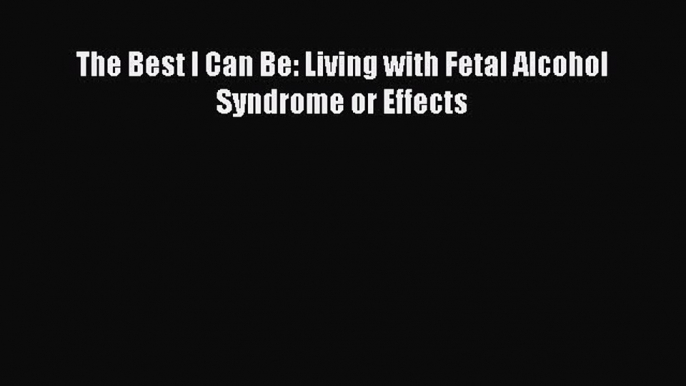 PDF The Best I Can Be: Living with Fetal Alcohol Syndrome or Effects Free Books