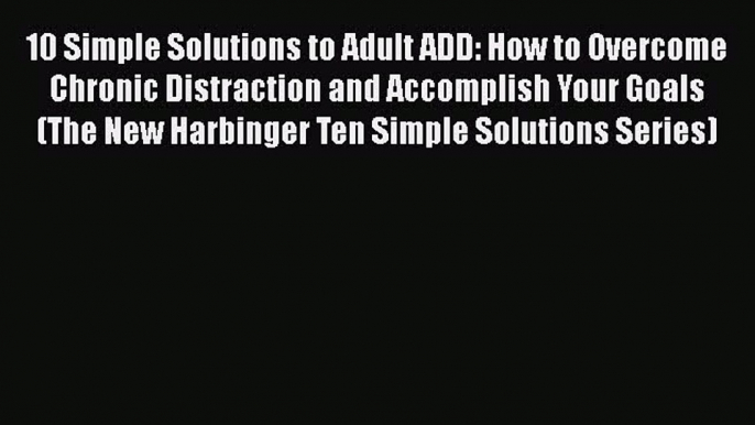 PDF 10 Simple Solutions to Adult ADD: How to Overcome Chronic Distraction and Accomplish Your