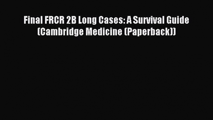 Download Final FRCR 2B Long Cases: A Survival Guide (Cambridge Medicine (Paperback)) PDF Free