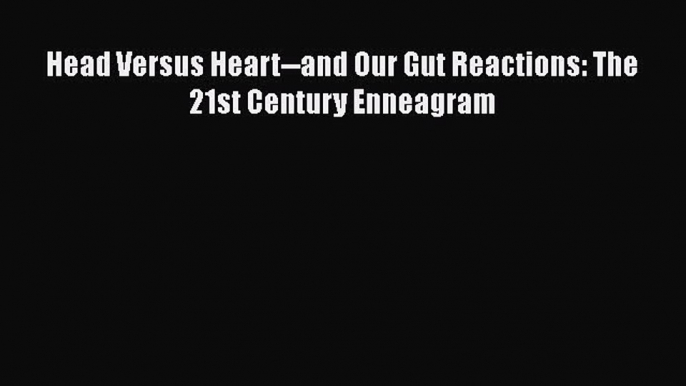 [PDF] Head Versus Heart--and Our Gut Reactions: The 21st Century Enneagram [Read] Full Ebook