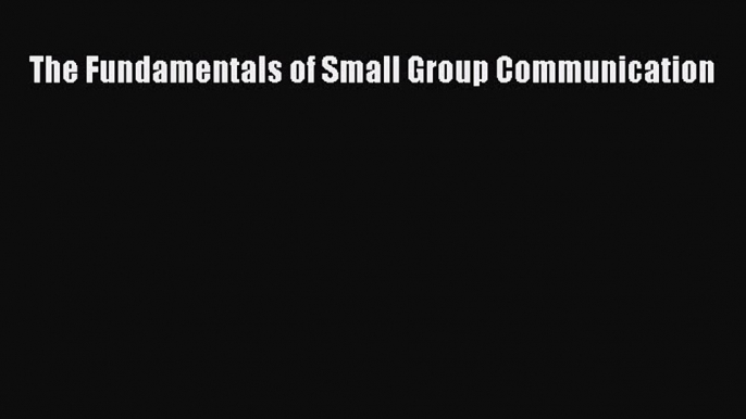 Read The Fundamentals of Small Group Communication PDF Free