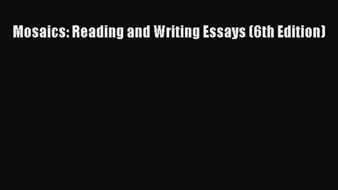 Download Mosaics: Reading and Writing Essays (6th Edition) Ebook Online